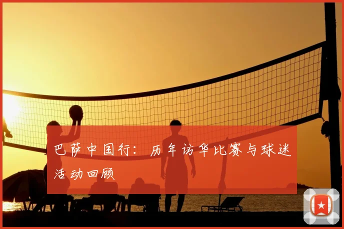 巴萨中国行：历年访华比赛与球迷活动回顾