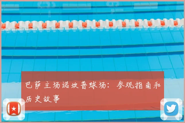 巴萨主场诺坎普球场:参观指南和历史故事
