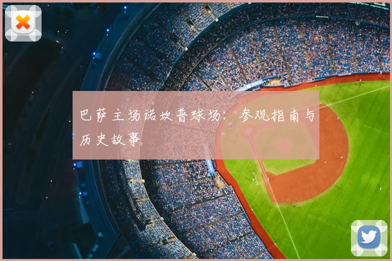 巴萨主场诺坎普球场：参观指南与历史故事